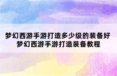 梦幻西游手游打造多少级的装备好 梦幻西游手游打造装备教程